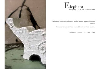 Elephant
                        design by N.O.W. lab / Pietro Gaeta




Elefantino in ceramica finitura smalto bianco oppure biscotto
                                                      bianco.

      Ceramic Elephant white enamel finish or white biscuit.


                        Ceramica - ceramic : 22 x 7 x h 15 cm
 