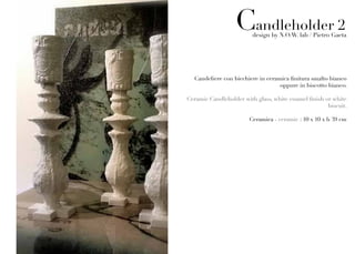 Candleholder 2
                         design by N.O.W. lab / Pietro Gaeta




  Candeliere con bicchiere in ceramica finitura smalto bianco
                                   oppure in biscotto bianco.

Ceramic Candleholder with glass, white enamel finish or white
                                                      biscuit.

                        Ceramica - ceramic : 10 x 10 x h 39 cm
 