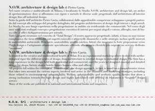 N.O.W. architecture & design lab di Pietro Gaeta.
Nel cuore creativo e multiculturale di Milano, è localizzato lo Studio N.O.W. architecture and design lab, un atelier
di sperimentazione dove si affrontano con rigore e metodo le diverse scale progettuali, dall’architettura all’interior
design, fino all’industrial design.
Sotto la guida dell’architetto Pietro Gaeta, collaboratori dalle approfondite competenze sviluppano i progetti parten-
do dal concept allo sviluppo del progetto dettagliato, dal progetto architettonico al design degli interni e degli arredi.
Lo Studio ha una lunga esperienza nella progettazione in ambito sia residenziale che commerciale. Nel corso degli
anni sono stati realizzati concept e progettazione esecutiva di interni per negozi singoli e catene, alberghi, case di lus-
so, ville e uffici di rappresentanza per aziende.
Tutti i progetti rientrano nel concetto di “Total Design”; il nostro approccio progettuale, infatti, si basa su una visione
complessiva che tiene conto dei vari aspetti coinvolti e attivi nelle dinamiche e nelle strategie, inclusi quelli inerenti
la sostenibilità ambientale. Benessere, sostenibilità, qualità estetica, fattori che mostrano la forte propensione verso
l’high design e l’artigianato altamente specializzato offrendo alla propria clientela più esigente un servizio dedicato
“su-misura”.
N.O.W. architecture & design lab by Pietro Gaeta.
Is located in the creative and multicultural hearth of Milan. It is an experimental workshop where to deal with metho-
dological rigor the different scales of design, from architecture to interior design to industrial design. The firm has a
long experience in the design field both residential and commercial, over the years we designed concept and detailed
design for shops, factory stores, hotels, luxury houses, villas and offices.
All projects fall within the concept of “Total Design”, the design approach, in fact, is based on a comprehensive vision
that takes into account the various aspects involved and active in the dinamics and marketing strategies, including
those related to environamental substainability. Welfare, substainability and aesthetic quality, factors that show a
strong inclination towards the high design and highly specialized craft offering its customers a “bespoke” design
service.
Many of the works are published in national and international books and magazines.




N.O.W. Srl - architecture e design lab -
Via Cellini 16, 2O129 Milano - tel +39 O2 5412O998_fax +39 O2 87365119_now@now-lab.com_www.now-lab.com
 