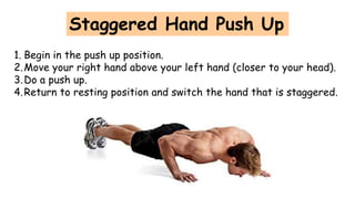 1. Begin in the push up position.
2.Move your right hand above your left hand (closer to your head).
3.Do a push up.
4.Return to resting position and switch the hand that is staggered.
Staggered Hand Push Up
 