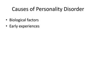 Causes of Personality Disorder 
• Biological factors 
• Early experiences 
 