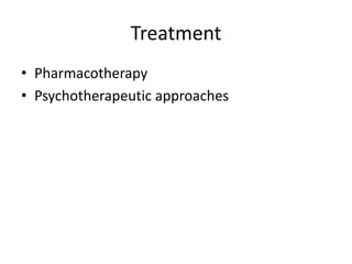 Treatment 
• Pharmacotherapy 
• Psychotherapeutic approaches 
 