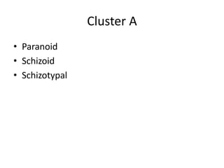 Cluster A 
• Paranoid 
• Schizoid 
• Schizotypal 
 