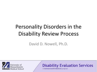 Personality Disorders in the 
Disability Review Process 
David D. Nowell, Ph.D. 
 