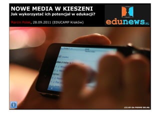 NOWE MEDIA W KIESZENI
Jak wykorzysta! ich potencja" w edukacji?

Marcin Polak, 28.09.2011 (EDUCAMP Kraków)
 