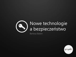 Nowe technologie
a bezpieczeństwo
Bartosz Bobin
 