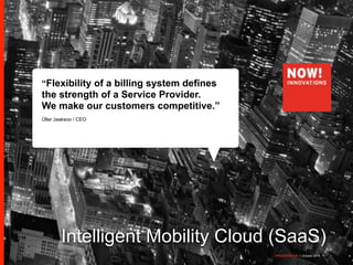 Intelligent Mobility Cloud (SaaS) 
PRESENTATION I October 2014 1 
“Flexibility of a billing system defines 
the strength of a Service Provider. 
We make our customers competitive.” ! 
Üllar Jaaksoo / CEO 
PRESENTATION I October 2014 
 