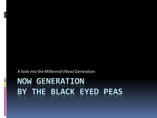 Now Generation by The Black Eyed Peas A look into the Millennial (Now) Generation 