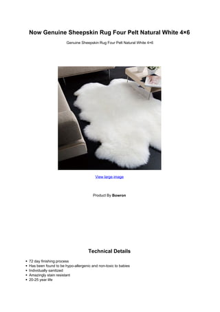 Now Genuine Sheepskin Rug Four Pelt Natural White 4×6
                      Genuine Sheepskin Rug Four Pelt Natural White 4×6




                                       View large image




                                      Product By Bowron




                                   Technical Details
72 day finishing process
Has been found to be hypo-allergenic and non-toxic to babies
Individually sanitized
Amazingly stain resistant
20-25 year life
 