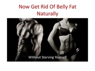 Now Get Rid Of Belly Fat
Naturally
Without Starving Yourself
 