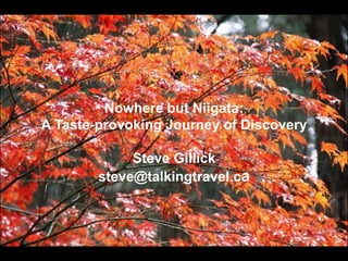 Nowhere but Niigata:
A Taste-provoking Journey of Discovery
Steve Gillick
steve@talkingtravel.ca
 
