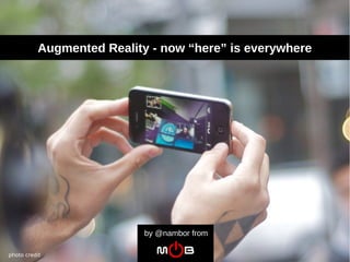 Augmented Reality - now “here” is everywhere




                           by @nambor from

photo credit
 