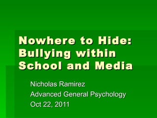 Nowhere to Hide:  Bullying within School and Media Nicholas Ramirez Advanced General Psychology Oct 22, 2011 