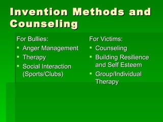 Invention Methods and Counseling For Bullies: Anger Management Therapy Social Interaction (Sports/Clubs) For Victims: Counseling  Building Resilience and Self Esteem Group/Individual Therapy  