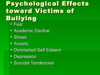 Psychological Effects toward Victims of Bullying Fear Academic Decline Stress Anxiety Diminished Self Esteem Depression Suicidal Tendencies  