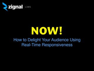NOW!
How to Delight Your Audience Using
Real-Time Responsiveness
 