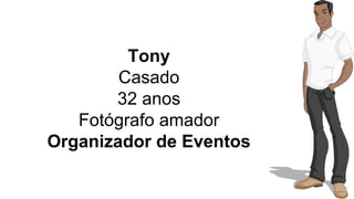 Tony 
Casado 
32 anos 
Fotógrafo amador 
Organizador de Eventos 
 