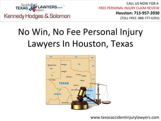 CALL US NOW FOR A
                     FREE PERSONAL INJURY CLAIM REVIEW
                              Houston: 713-957-2030
                                (TOLL FREE: 888-777-6391)



No Win, No Fee Personal Injury
  Lawyers In Houston, Texas




                 www.texasaccidentinjurylawyers.com
 
