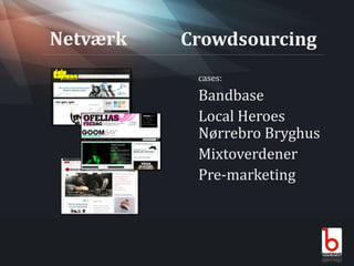 NetværkCrowdsourcingcases:Bandbase	Local HeroesNørrebro BryghusMixtoverdenerPre-marketing   