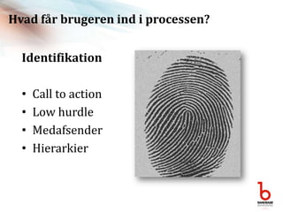 Hvad får brugeren ind i processen?IdentifikationCall to actionLow hurdleMedafsenderHierarkier