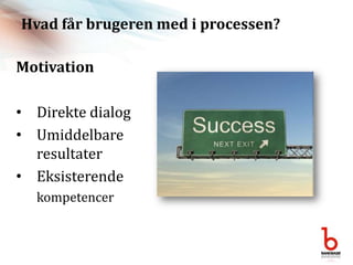Hvad får brugeren med i processen?MotivationDirekte dialogUmiddelbare resultaterEksisterendekompetencer