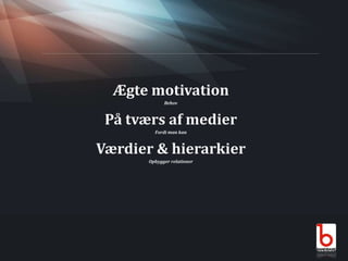 Ægte motivationBehovPå tværs af medierFordi man kanVærdier & hierarkierOpbygger relationer