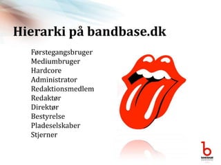 Hierarki på bandbase.dkFørstegangsbrugerMediumbrugerHardcoreAdministratorRedaktionsmedlemRedaktørDirektørBestyrelsePladeselskaberStjerner