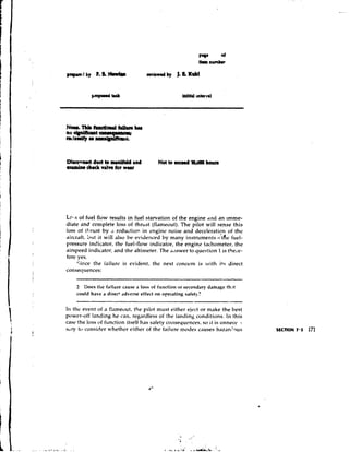 Dirowwd duet to mrnitdd and             Not t QEl.d l0,MO houm
                                             o
.rumimchack valve for w e u




Lc~.s fuel flow results in fuel starvation of the engine .111d an imme-
       of
diate and complete loss of thrust (tlan~eout).    The pilo+ will sense this
loss of tltrust by ,I rc.duc.tior1 in engine noise and decclGration of the
aircrdft, 5r.1tit will also be evidenced by many instruments-tfik fuel-
pressure indicator, the fuel-flow indicator, the engine tachometer, the
airspeed indicator, and the altimeter. The a~lswer question 1 is ther.e-
                                                     to
fore yes.
     ';ince the iailurr. is evident, the next concern is ivith its direct
consequences:

    2 Does the failure cause a loss of fr~nction secondary damage th.~t
                                                 or
    could have r direct ddverse effect on operating safety?

In the event of a !'!ameout, the pilot must either eject or make the best
power-off landing he ccjn, regdrclless of the landing conditions. In this
case the loss of function itself has safety coljseyucnces, so i t is unnect. -
s,iry to consider whether either of the failure mo~ies  c'1uses hazarc!ous
 