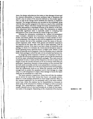 items, the design redundancies that make an item damage-tolerant and
                  the external detectability of intemal problems help to determine the
                  specific area (or areas) of the structure defined as structurally signifi-
                  cant, as well as the ratings which establish the intensity oi inspection
                  required. The ratings themselves are recorded on the worksheet, along
                  with the class number assigned to the item as a result of the controlling
                  rating factor. Where individual ratings have been increased because of
                  external detectability or decreased because of the absence of test data,
                  these adjustmer't factors should be noted. The information on related
                  structurally significant items is especially useful in evaluatit~g       later
                  adjustmer~ts the initial intervals as a result of age expl~~ration.
                                of
                       Whereas the information worksheets for eystems and powerplant
                  items included a detailed list of functions, functional failures, failure
                  modes, and failure effects, this informatioil is rarely needed on struc-
                  tures worksheets. (The reason for this will be explained in the next sec-
                  tion.) Instead, the rest of the worksheet covers the nature of the pro-
                  posed inspection tasks. Where both general and detailed inspections
                  are required for the same item, each task is listed separately, with its
                  appropriate interval. If the item is one that is likely to control the work
                  packagd in which it is included, the initial interval should be stated ir.
                  actual operating hours, spectrum hours, or flight cycles. Where a wide
                  range of intervals can be assigned, it may be necessary only to state the
                  letter-check package in which the task is to be included (see Section 4.6).
                        In assigning initial inspection intervals it is important to bear in
                  mind that the structural inspection pr3gram will provide the framework
                  for all the major scheduled-maintenance packages. Thus tasks must be
                  considered not only in terms of their frequency, but also in terms of the
                  length of time the aircraft will have to be out of service while they are
                  performed. Inspections directed at those portions of the structure that
                  are both easily accessible and the most susceptible to corrosion or acci-
                  dental damage are called out in the more frequent lower-level packages,
                  from the walkaround check on up. While the intervals must be short
                  enough both to protect the equipment and to find damage at a stage
                  when it is still inexpensive to repair, when damage is found, the repair
                  itself may be scheduled for a later time.
                       The more extensive inspectinns- those that will take the airplane
                  out of service for more than twenty-four hours-are usually consoli-
                  dated in a work package performed at much longer intervals. Many of
                  the intemal inspections can be performed only at the mkjor mainte-
                  narice base, where the airplane can be disassembled as necessary to
                  check parts of the structure for evidence of fatigue as well as corrosion
                  damage. This comprehensive inspection, or "cirplane overhaul," is
                  usually referred to as a D check and includes all, or nearly all, the inspec-
                  tion tasks in the program. Depending on the complexity of the structure




I.... . . . . .. ..........
                  ...
 
