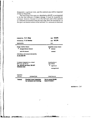 desisnated ,I si~nitic'mtitem, and thrs external area will be inspected
~t least ,IS frequently.
     The fnmt t ~ n g the spar cdp, identified as SSI 077, is not expected
                         of
to be the first indicator of f.~tipledamage. It must be i n s p t ~ t r dfor
conusion. howevt-r, bec,~ust.it is in the h ~ e tartk and is !hus exposed
                                                   l
td , ~ l i f i r r ~environme~it
                   nt         from the wdr t,In$. Since thr fonv,ini fact: of
the spdr is ,In interior surf.~cr. the iuel tank, it is .wers,v to brain and
                                 of




                                                         drk    W1m
                                                         date   snnm
                                                         dc&

dhbn crltcdon (chech)                                Inqetlon a m s (chcckh
 X drmaptoler~nt    element                           X Internal
      ufc-life clement                                    crkmrl
dundancy and external dekctrb;lity
A8 for SSI 079



la clement inspwhd via a wlrtet.4                    clrwiiic~tinnof
SSlt I I so, list SSI no.                            tkm (check)
Yn. SS1079 bh f a d , SSI 077                             significant
~e*CImrl
       anr)




inspution
tint.Iex1,~                 p m p ~ xtask
                                      l              Initial inklurl

lnhrnrl           Detailed vlruol inapedon     Not to acead 20,OO
                  for c o w and arckhq         houn (Dchtckb
 