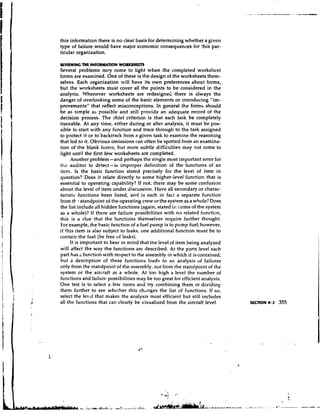 this information there is no clear basis for determining whether a given
    type of failure would have major economic consequences for this par-
    ticular organization.

    REVIEWING T E INFOllMAtlONWORKSHEETS
               H
    Several problems mi-y come to light when the completed worksheet
    forms are examined. One of these is the design of the worksheets them-
    selves. Each organization will have its own preferences about forms,
    but the worksheets must cover all the points to be considered in the
    analysis. Whenever worksheets are redesigned there is always the
    danger of overlooking some of the basic elements or introducing "im-
    provements" that reflect misconceptions. In general the forms should
    be as simple as possible and still provide an adequate record of the
    decision process. The chief criterion is that each task be completely
    traceable. At any time, either during or after analysis, it must be yos-
    sible to start with any function and trace through to the task assigned
    to protect it or to backtrack from a given task to examine the reasoning
    that led to it. Obvious omissions can often be spotted from an examina-
    tion of the blank forms, but more subtle difficulties may not come to
    light until the first few worksheets are completed.
         Another problem-and perhaps the single most important error for
    thc auditor to detect-is improper definition of the functions of an
    itcp~.Is the basic function stated precisely for the level of item in
    question? Does it relate directly to some higher-level function that is
    essential to operating capability? If not, there may be some confusion
    about the level of item under discussion. Have all secondary or charac-
    teristic functions been listed, and is each in fact a separate function
    from tl- standpoint of the operating crew or the system as a whole? Does
    the list include all hidden functions (again, stated in !ems of the system
    as a whole)? If there are failure possibilities with no related function,
    this is a clue that the functions themselves require further thought.
    For example, the basic function of a fuel pump is to pump fuel; however,
    if this item is also subject to leaks, one additional function must be to
    contain the fuel (be free of leaks).
         It is important to bear in mind that the level of item being analyzed
    will affect the way the functions are described. At the parts level each
    part has a function with respect to the assembly in which it iscontained,
    but a description of these functions leads to an analysis of failures
    only from the standpoint of the assembly, not from the standpoint of the
    system or the aircraft as a whole. At too high a level the number of
    functions and failure possibilities may be too great for efficient analysis.
    One test is to select a few items and try combining them or dividing
    them further to see whether this chznges the list of functions. If so,
    select the level that makes the analysis most efficient but still includes
I   all the functions that can clearly be visualized from the aircraft level.      SECTION A.2   355
 
