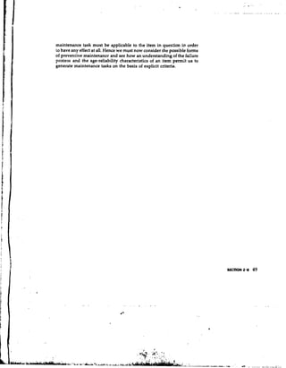 maintenance task must be applicable to the item in question in order
to have any effect at all. Hence we must now consider the possible forms
of preventive maintenance and see how an understanding of the failure
process and the age-reliability characteristics of an item permit us to
generate maintenance tasks on the basis of explicit criteria.
 
