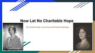Now Let No Charitable Hope
By: Victoria lupi, Lucia Frias and Victoria Quiroga
 