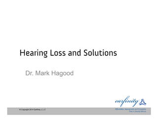 © Copyright 2014 Earfinity, L.L.C
Hearing Loss and Solutions
Dr. Mark Hagood
 