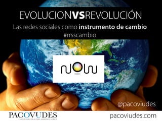EVOLUCIONVSREVOLUCIÓN
Las redes sociales como instrumento de cambio
                    #rrsscambio




                                   @pacoviudes
                                pacoviudes.com
 