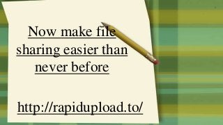 Now make file
sharing easier than
never before
http://rapidupload.to/
 