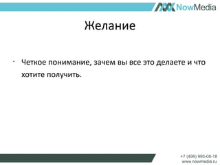 Желание 
• Четкое понимание, зачем вы все это делаете и что 
хотите получить. 
 