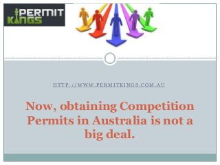 H T T P : / / W W W . P E R M I T K I N G S . C O M . A U
Now, obtaining Competition
Permits in Australia is not a
big deal.
 