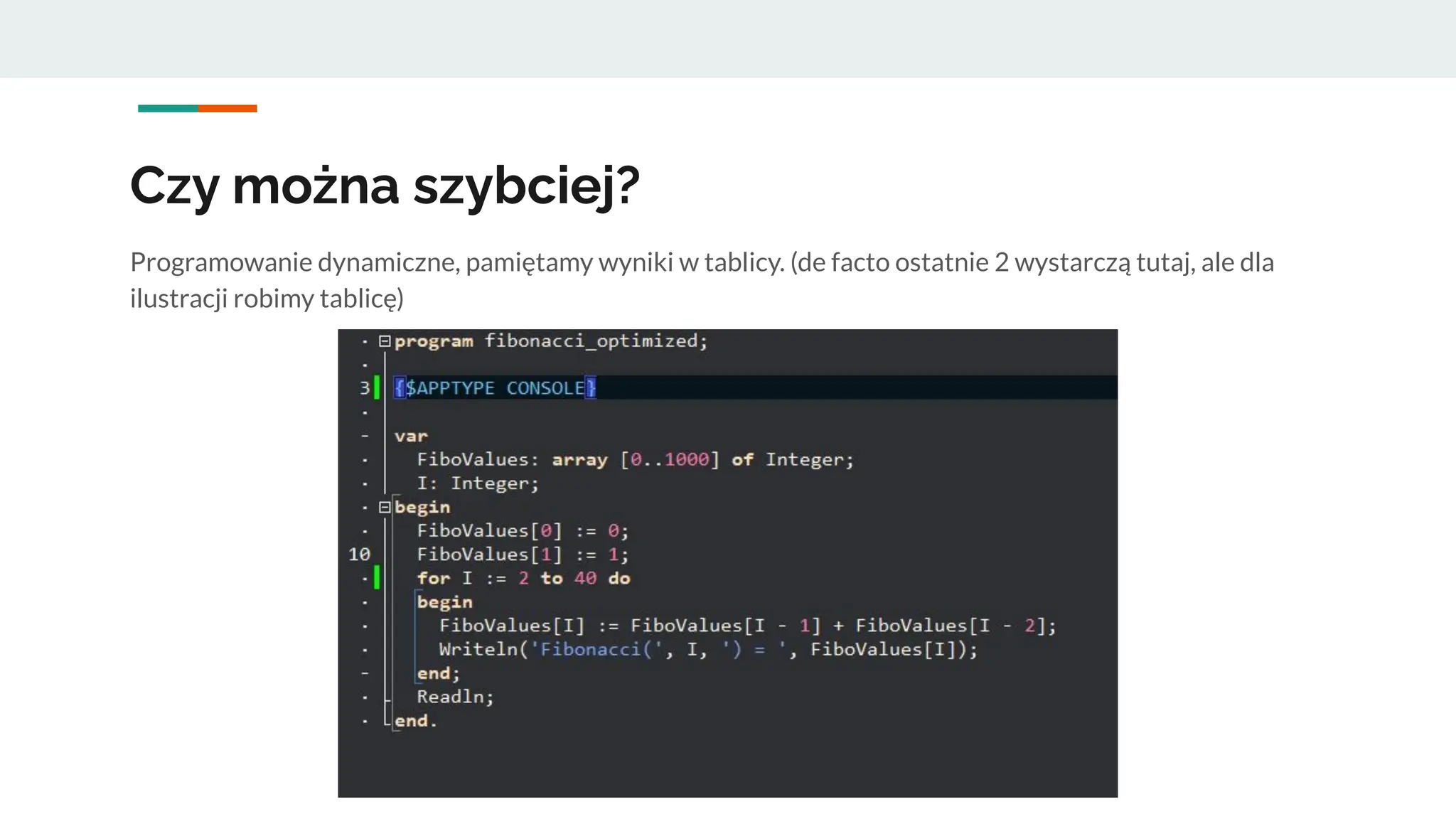 Czy można szybciej?
Programowanie dynamiczne, pamiętamy wyniki w tablicy. (de facto ostatnie 2 wystarczą tutaj, ale dla
ilustracji robimy tablicę)
 