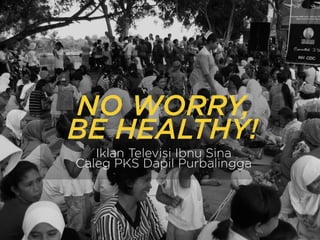 NO WORRY,
BE HEALTHY!
Iklan Televisi Ibnu Sina
Caleg PKS Dapil Purbalingga
 