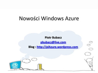 Nowości Windows Azure


                Piotr Bubacz
             pbubacz@live.com
   Blog : http://plAzure.wordpress.com
 
