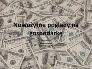Nowożytne poglądy na 
gospodarkę 
Błażej Małecki 
Grzegorz Pantol 
Kajetan Radomski 
 