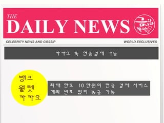 CELEBRITY NEWS AND GOSSIP WORLD EXCLUSIVES
DAILY NEWS
THE
카카오 톡 현금결제 가능
최대 한도 10 만원의 현금 결제 서비스
계좌 번호 없이 송금 가능
뱅크
월렛
카카오
 