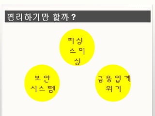 편리하기만 할까 ?
피싱
스미
싱
보안
시스템
금융업계
위기
 