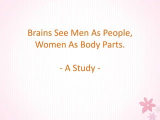 Brains See Men As People,
Women As Body Parts.
- A Study -
 