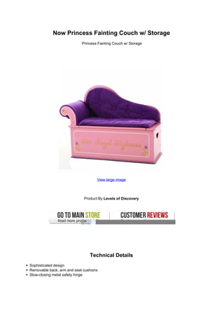 Now Princess Fainting Couch w/ Storage
Princess Fainting Couch w/ Storage
View large image
Product By Levels of Discovery
Technical Details
Sophisticated design
Removable back, arm and seat cushions
Slow-closing metal safety hinge
 