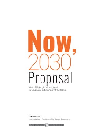 Now,
2030
Make 2023 a global and local
turning point in fulfilment of the SDGs
Lehendakaritza – Presidency of the Basque Government
15 March 2023
Proposal
 