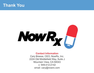 Contact Information
Cary Breese, CEO, NowRx, Inc.
2224 Old Middlefield Way, Suite J
Mountain View, CA 94043
c: 949-412-2142
email: cary@nowrx.com
Thank You
 