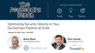Optimizing Security Velocity in Your
DevSecOps Pipeline at Scale
Tools Tips Tactics
THE 2021 WEBINAR SERIES
February 18, 2021 | 2 pm - 3 pm, EST
Brian Reed
Chief Mobility Ofﬁcer
Dan Cornell
Co-Founder & CTO
 