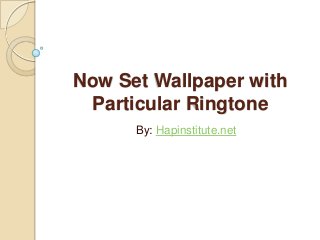 Now Set Wallpaper with
Particular Ringtone
By: Hapinstitute.net
 